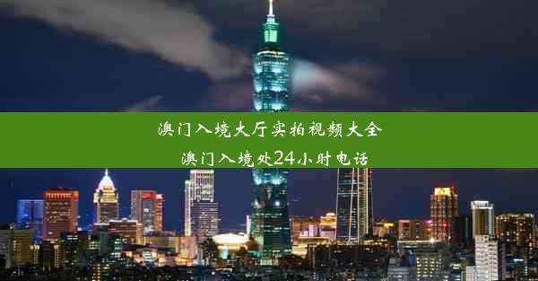 澳门入境大厅实拍视频大全_澳门入境处24小时电话