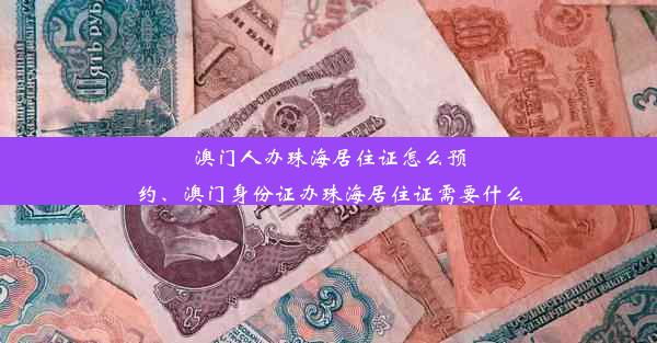 澳门人办珠海居住证怎么预约、澳门身份证办珠海居住证需要什么