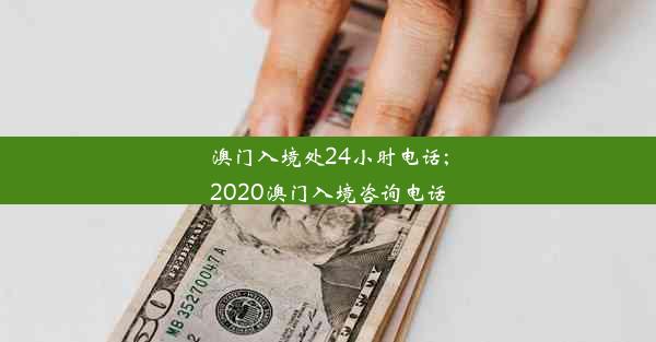 澳门入境处24小时电话;2020澳门入境咨询电话