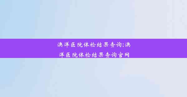 澳洋医院体检结果查询;澳洋医院体检结果查询官网