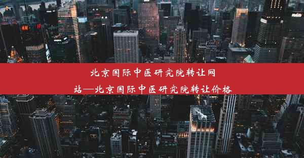 北京国际中医研究院转让网站—北京国际中医研究院转让价格