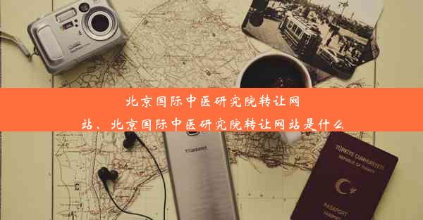 北京国际中医研究院转让网站、北京国际中医研究院转让网站是什么