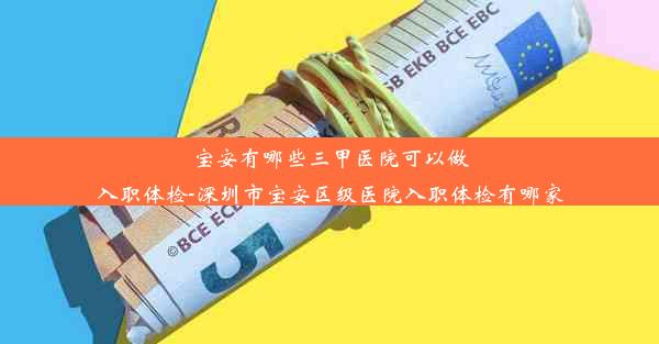 宝安有哪些三甲医院可以做入职体检-深圳市宝安区级医院入职体检有哪家