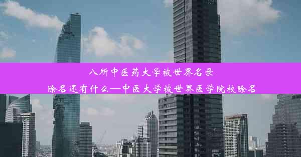 八所中医药大学被世界名录除名还有什么—中医大学被世界医学院校除名