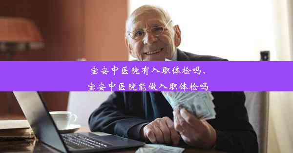 宝安中医院有入职体检吗、宝安中医院能做入职体检吗