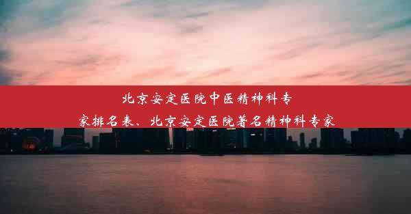 北京安定医院中医精神科专家排名表、北京安定医院著名精神科专家