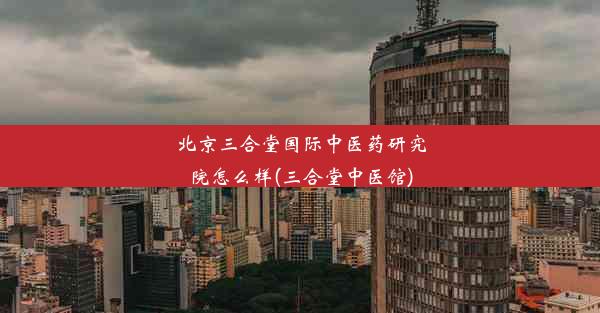 北京三合堂国际中医药研究院怎么样(三合堂中医馆)