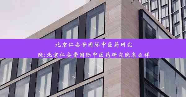 北京仁安堂国际中医药研究院;北京仁安堂国际中医药研究院怎么样