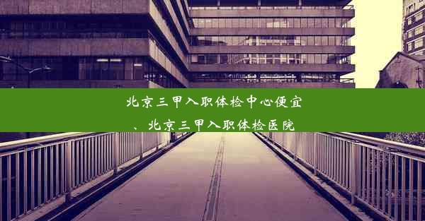 北京三甲入职体检中心便宜、北京三甲入职体检医院