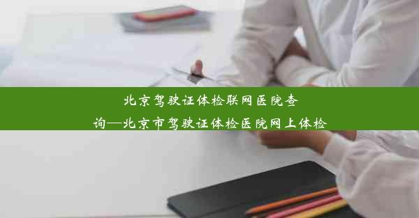 北京驾驶证体检联网医院查询—北京市驾驶证体检医院网上体检