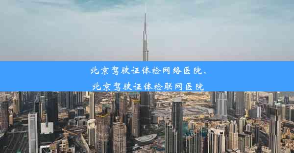 北京驾驶证体检网络医院、北京驾驶证体检联网医院