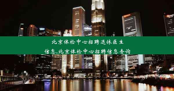 北京体检中心招聘退休医生信息,北京体检中心招聘信息查询