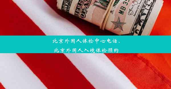 北京外国人体检中心电话、北京外国人入境体检预约