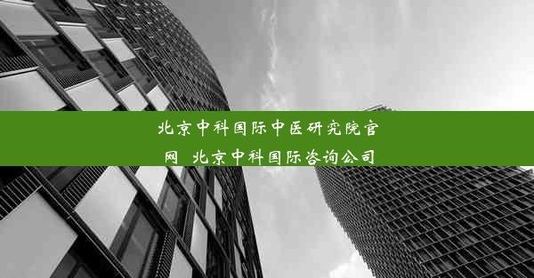 北京中科国际中医研究院官网_北京中科国际咨询公司