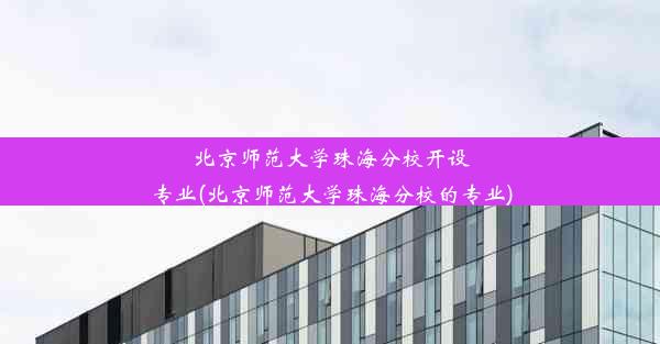 北京师范大学珠海分校开设专业(北京师范大学珠海分校的专业)