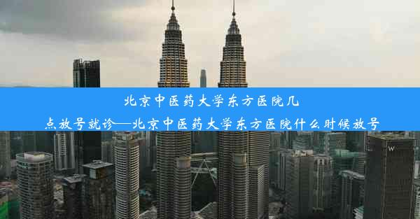 北京中医药大学东方医院几点放号就诊—北京中医药大学东方医院什么时候放号