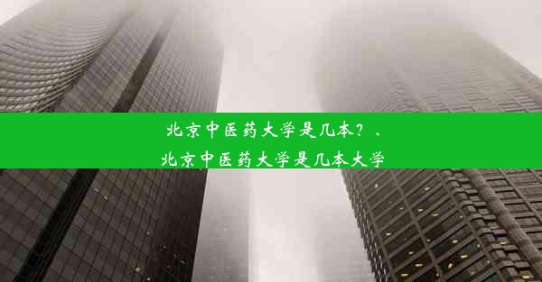 北京中医药大学是几本？、北京中医药大学是几本大学