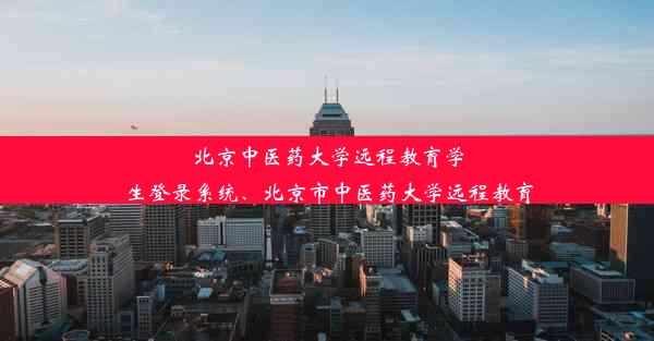 北京中医药大学远程教育学生登录系统、北京市中医药大学远程教育