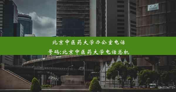 北京中医药大学办公室电话号码;北京中医药大学电话总机