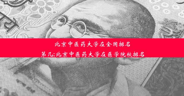 北京中医药大学在全国排名第几;北京中医药大学在医学院校排名