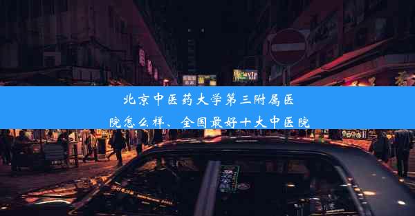 北京中医药大学第三附属医院怎么样、全国最好十大中医院