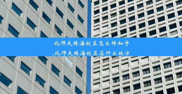 北师大珠海校区怎么样知乎,北师大珠海校区在什么地方