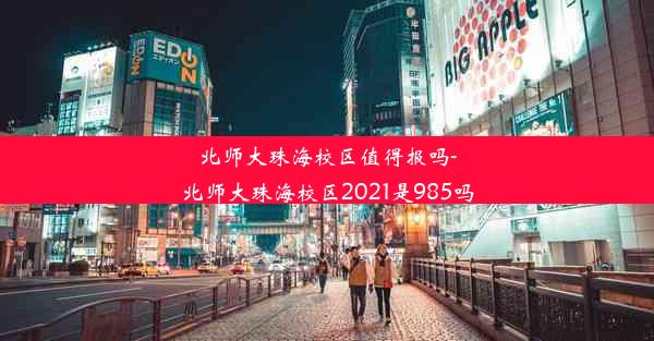 北师大珠海校区值得报吗-北师大珠海校区2021是985吗