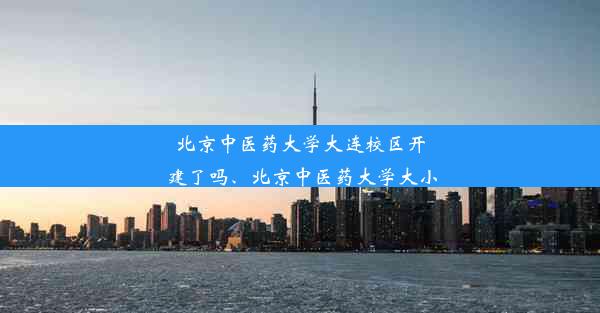 北京中医药大学大连校区开建了吗、北京中医药大学大小