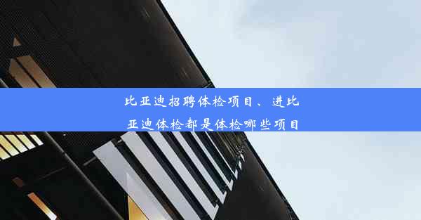 比亚迪招聘体检项目、进比亚迪体检都是体检哪些项目