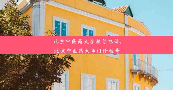 北京中医药大学挂号电话,北京中医药大学门诊挂号