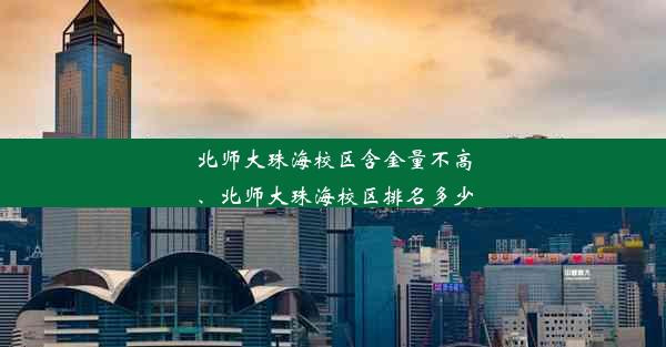 北师大珠海校区含金量不高、北师大珠海校区排名多少