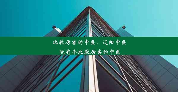 比较厉害的中医、辽阳中医院有个比较厉害的中医