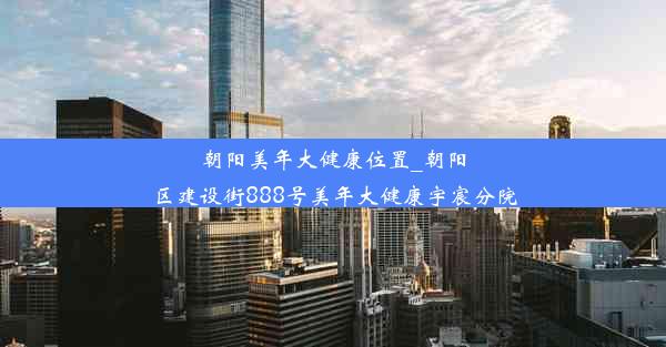 朝阳美年大健康位置_朝阳区建设街888号美年大健康宇宸分院