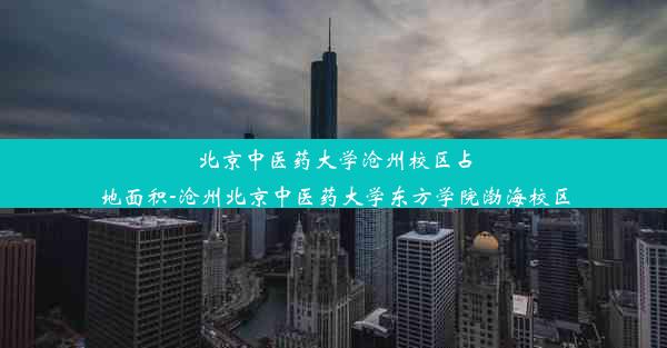 北京中医药大学沧州校区占地面积-沧州北京中医药大学东方学院渤海校区