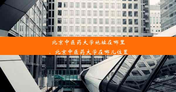 北京中医药大学地址在哪里、北京中医药大学在哪儿位置